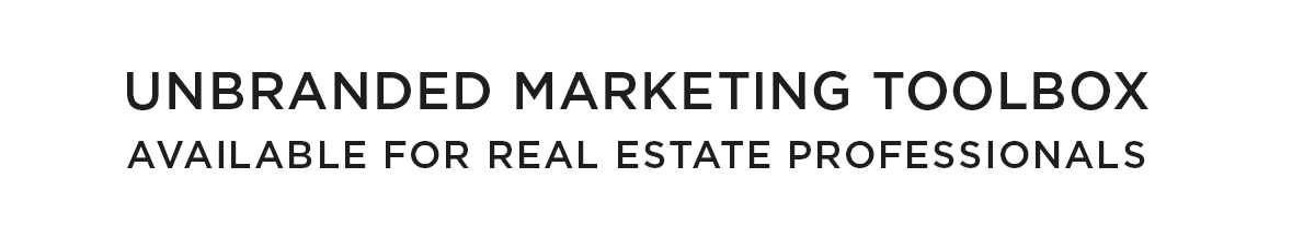 Unbranded Marketing Toolbox
Available for Real Estate Professionals
